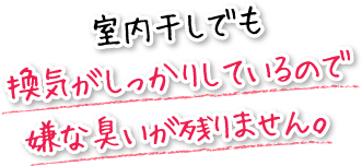 室内干しでも換気がしっかりしているので嫌な臭いが残りません。