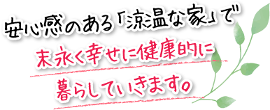 安心感のある「涼温な家」で末永く幸せに健康的に暮らしていきます。