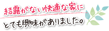 結露がない快適な家にとても興味がありました。