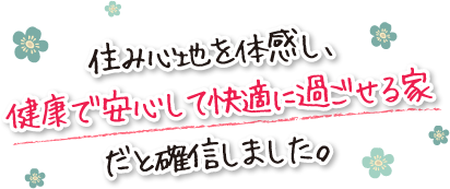 住み心地を体感し、健康で安心して快適に過ごせる家だと確信しました。