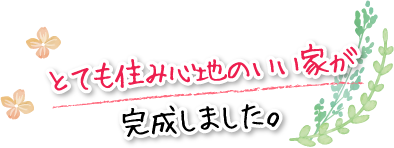 とても住み心地のいい家が完成しました。