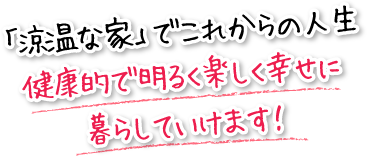 「涼温な家」でこれからの人生健康的で明るく楽しく幸せに暮らしていけます！