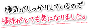 換気がしっかりしているので掃除がとても楽になりました。