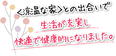 ＜涼温な家＞との出合いで生活が充実し快適で健康的になりました。