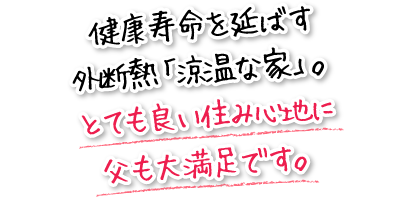 健康寿命を延ばす外断熱「涼温な家」。とても良い住み心地に父も大満足です。