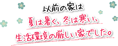 以前の家は夏は暑く、冬は寒い、生活環境の厳しい家でした。